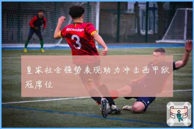 皇家社会强势表现助力冲击西甲欧冠席位