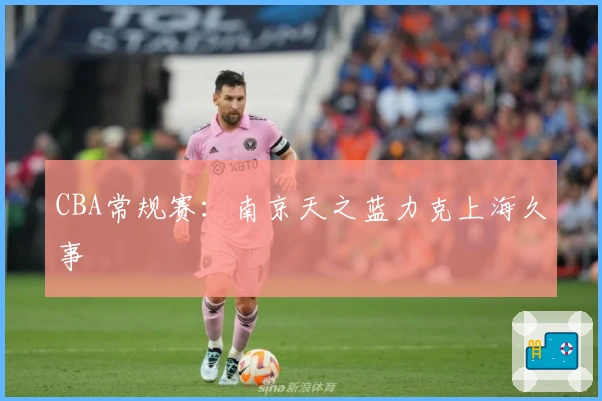 CBA常规赛：南京天之蓝力克上海久事