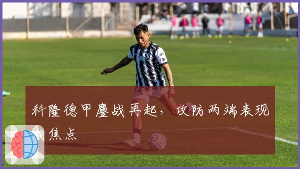 科隆德甲鏖战再起，攻防两端表现成焦点