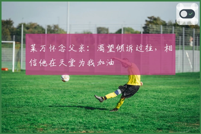 莱万怀念父亲：渴望倾诉过往，相信他在天堂为我加油