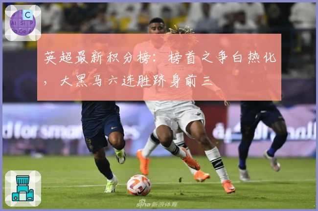 英超最新积分榜：榜首之争白热化，大黑马六连胜跻身前三