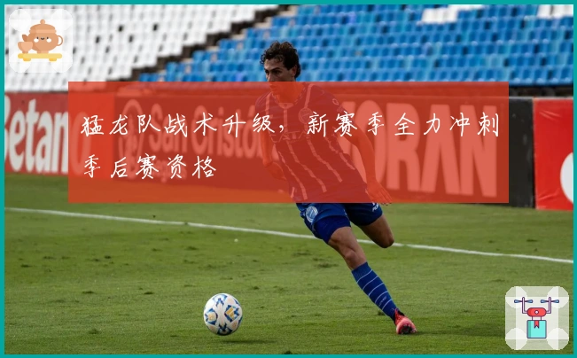 猛龙队战术升级，新赛季全力冲刺季后赛资格