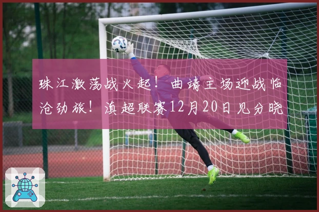 珠江激荡战火起！曲靖主场迎战临沧劲旅！滇超联赛12月20日见分晓！