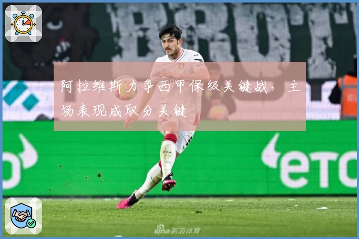 阿拉维斯力争西甲保级关键战，主场表现成取分关键