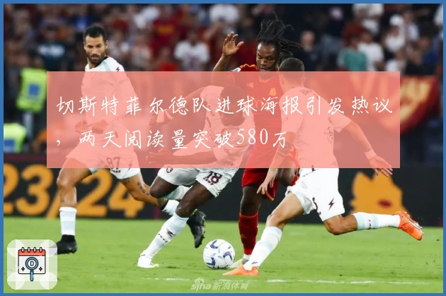 切斯特菲尔德队进球海报引发热议，两天阅读量突破580万