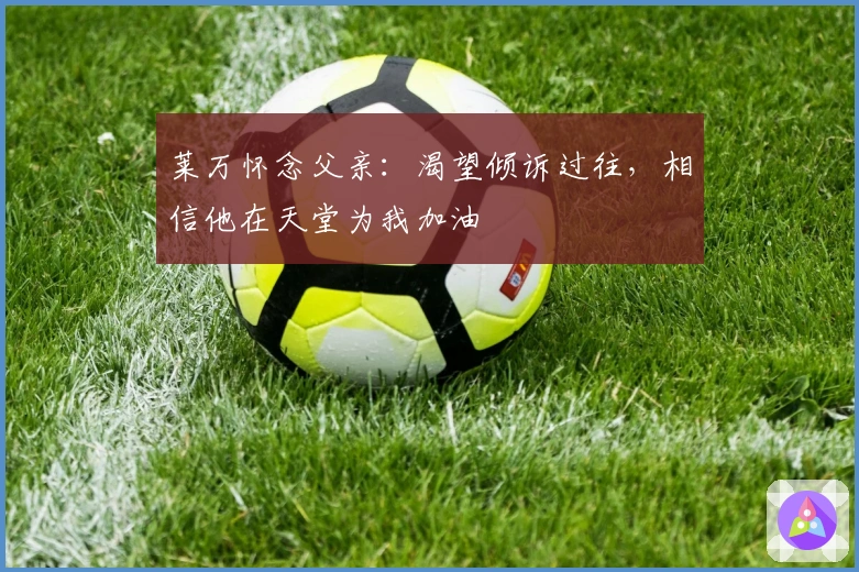 莱万怀念父亲：渴望倾诉过往，相信他在天堂为我加油